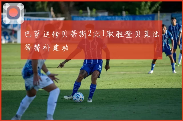巴萨逆转贝蒂斯2比1取胜登贝莱法蒂替补建功