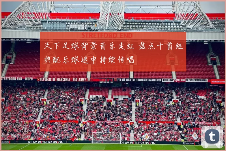 天下足球背景音乐走红 盘点十首经典配乐球迷中持续传唱