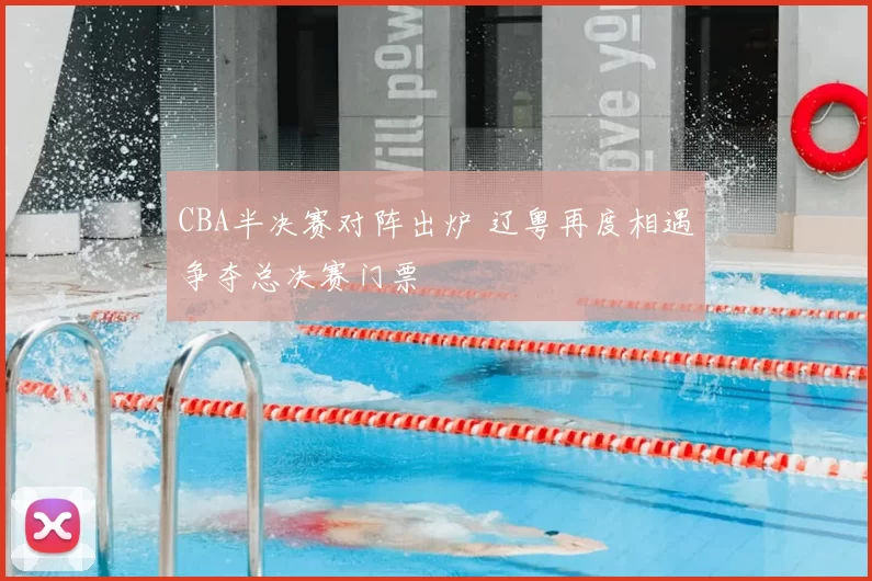 CBA半决赛对阵出炉 辽粤再度相遇争夺总决赛门票