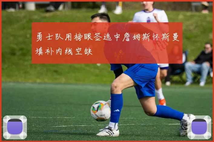 勇士队用榜眼签选中詹姆斯怀斯曼填补内线空缺