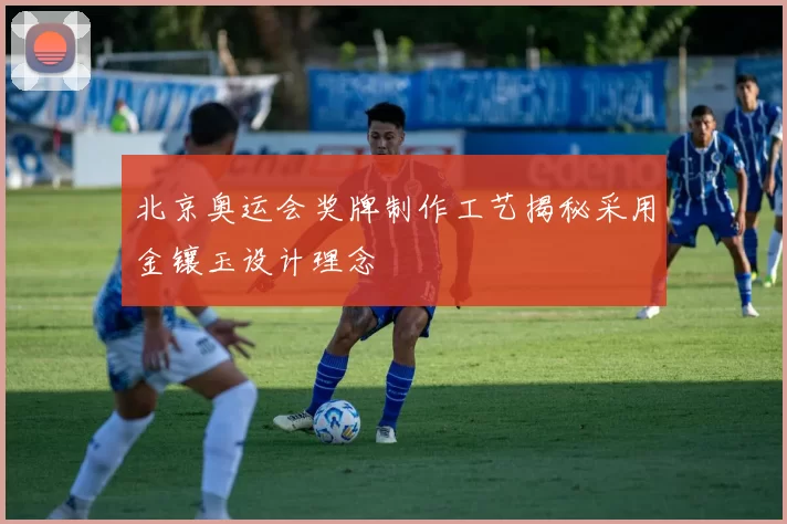 北京奥运会奖牌制作工艺揭秘采用金镶玉设计理念