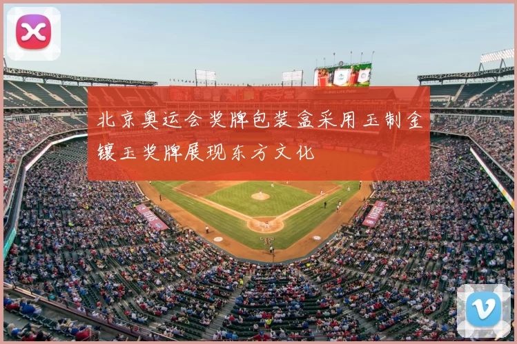 北京奥运会奖牌包装盒采用玉制金镶玉奖牌展现东方文化