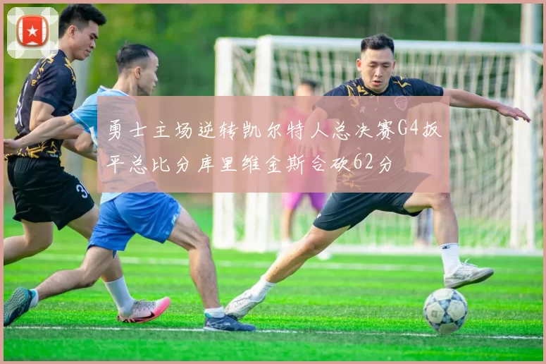 勇士主场逆转凯尔特人总决赛G4扳平总比分库里维金斯合砍62分