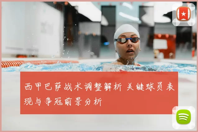 西甲巴萨战术调整解析 关键球员表现与争冠前景分析