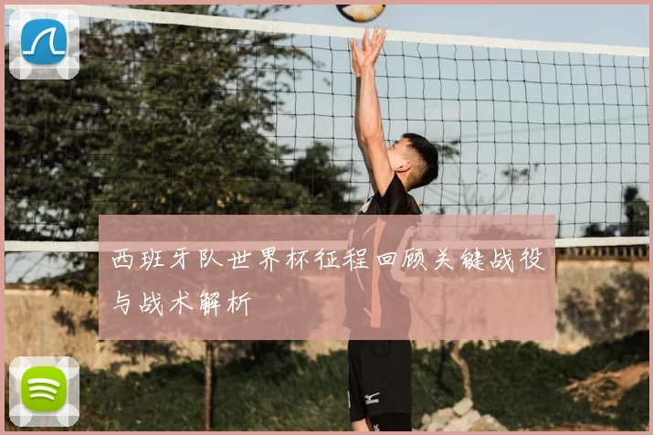 西班牙队世界杯征程回顾关键战役与战术解析