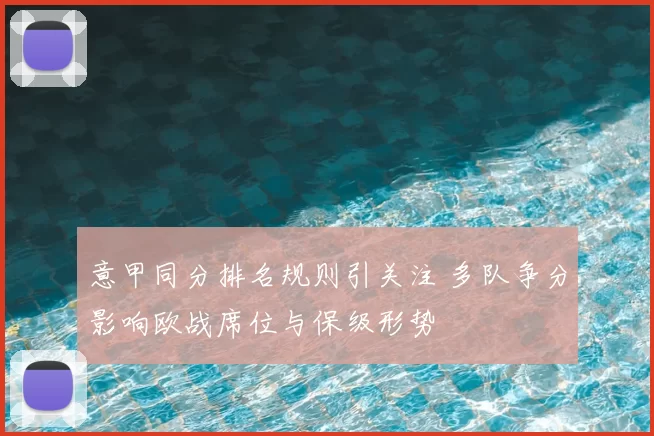 意甲同分排名规则引关注 多队争分影响欧战席位与保级形势