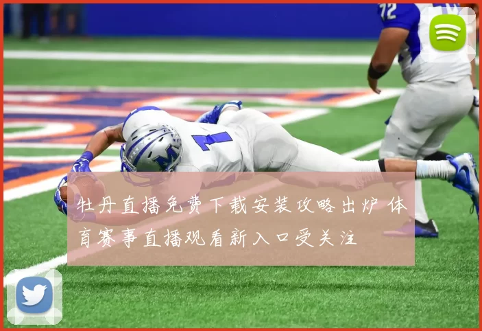 牡丹直播免费下载安装攻略出炉 体育赛事直播观看新入口受关注