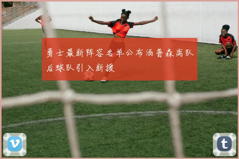 勇士最新阵容名单公布汤普森离队后球队引入新援