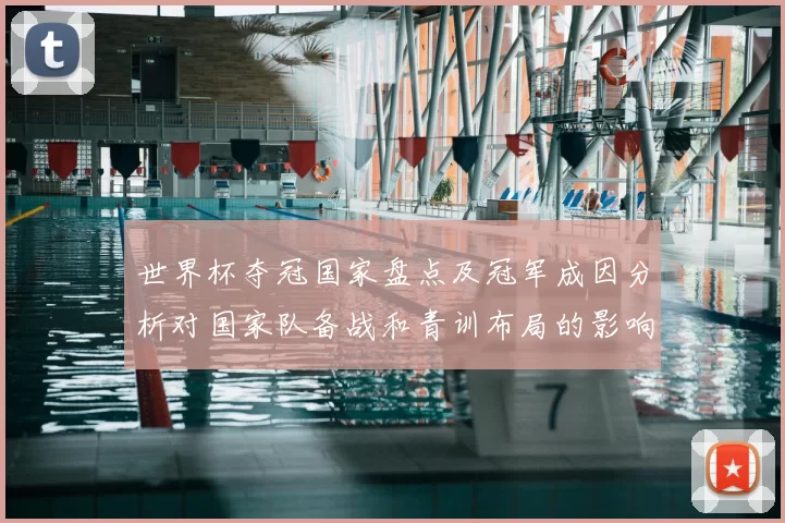 世界杯夺冠国家盘点及冠军成因分析对国家队备战和青训布局的影响