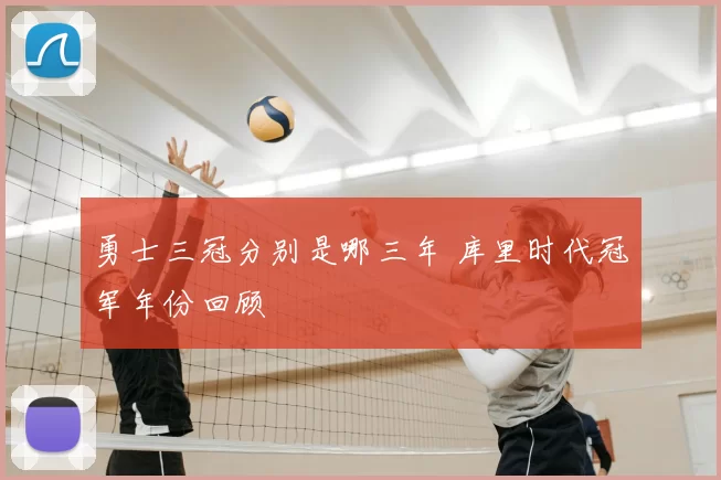 勇士三冠分别是哪三年 库里时代冠军年份回顾