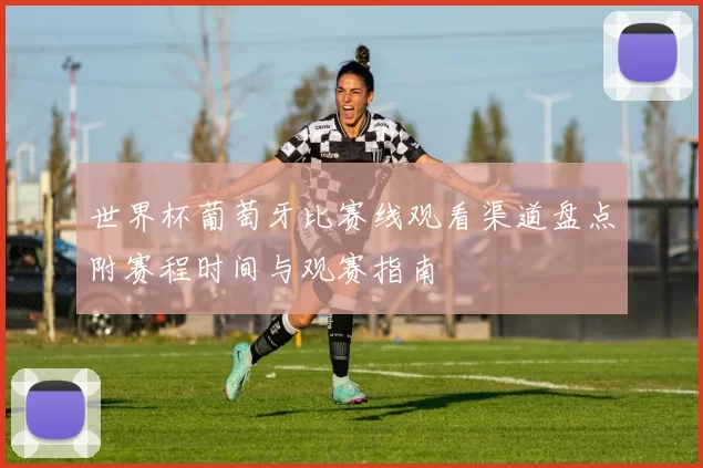 世界杯葡萄牙比赛线观看渠道盘点附赛程时间与观赛指南