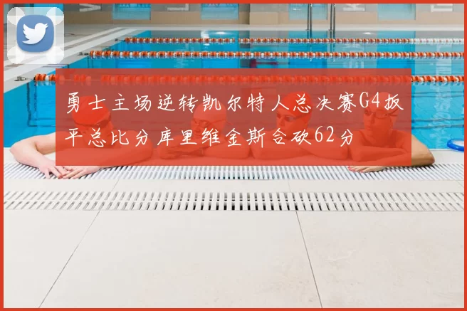 勇士主场逆转凯尔特人总决赛G4扳平总比分库里维金斯合砍62分