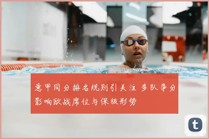 意甲同分排名规则引关注 多队争分影响欧战席位与保级形势