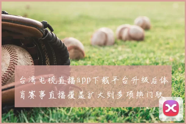 台湾电视直播app下载平台升级后体育赛事直播覆盖扩大到多项热门联赛