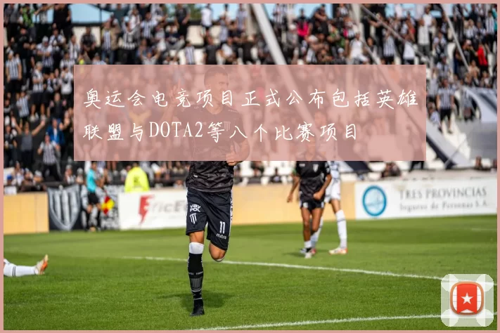 奥运会电竞项目正式公布包括英雄联盟与DOTA2等八个比赛项目