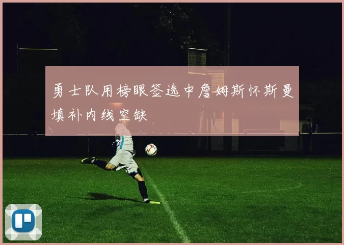 勇士队用榜眼签选中詹姆斯怀斯曼填补内线空缺