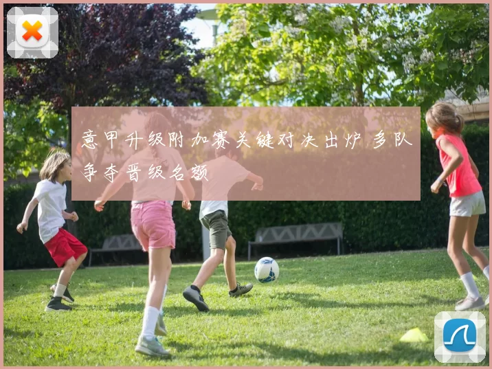 意甲升级附加赛关键对决出炉 多队争夺晋级名额